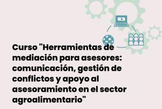 Curso: Herramienta de mediación para asesores: comunicación, gestión de conflictos y apoyo al asesoramiento en el sector agroalimentario