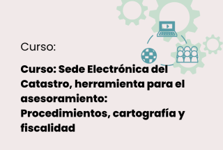 Curso: Sede Electrónica del Catastro, herramienta para el asesoramiento: Procedimientos, cartografía y fiscalidad